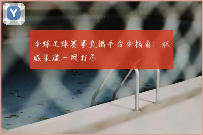 全球足球赛事直播平台全指南：权威渠道一网打尽