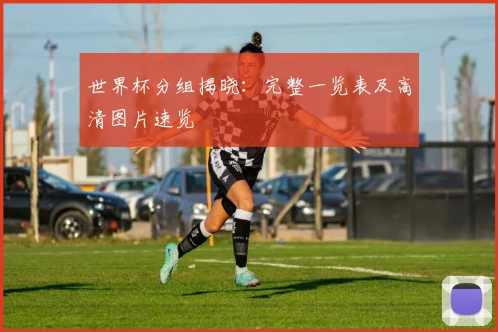世界杯分组揭晓：完整一览表及高清图片速览