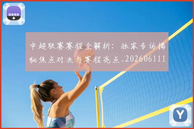 中超联赛赛程全解析：独家专访揭秘焦点对决与赛程亮点_20260611140902