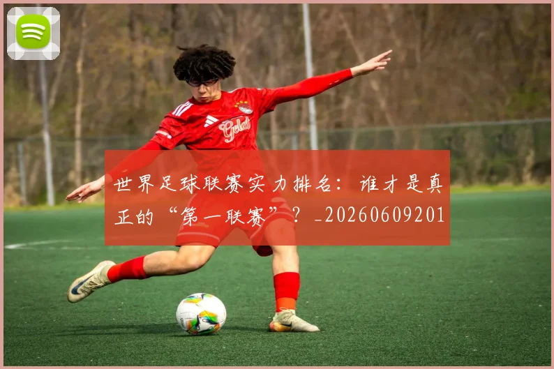 世界足球联赛实力排名：谁才是真正的“第一联赛”？_20260609201552