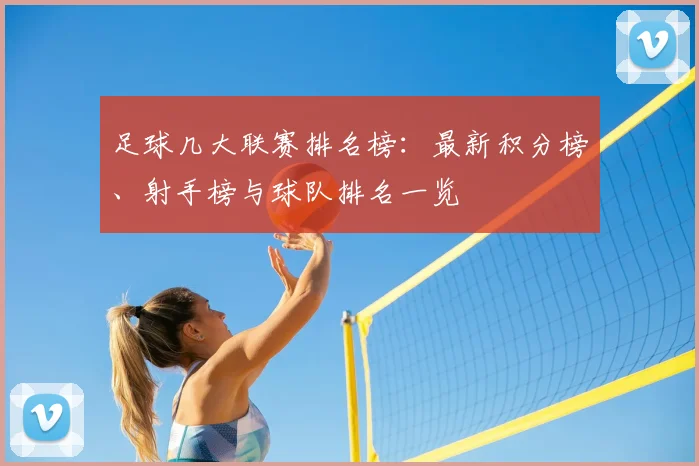足球几大联赛排名榜：最新积分榜、射手榜与球队排名一览
