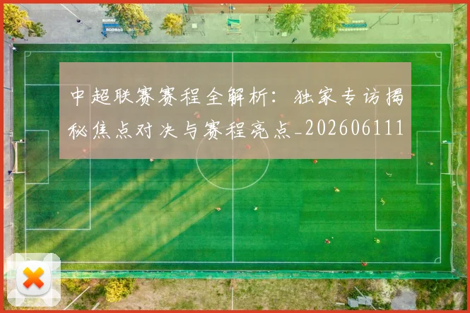中超联赛赛程全解析：独家专访揭秘焦点对决与赛程亮点_20260611140902