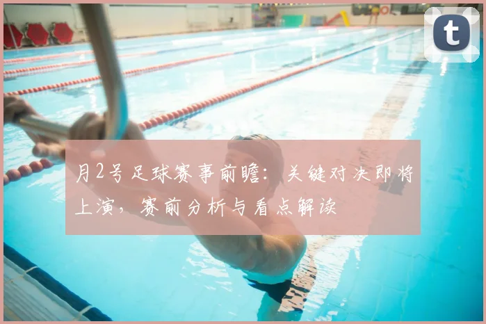 月2号足球赛事前瞻：关键对决即将上演，赛前分析与看点解读