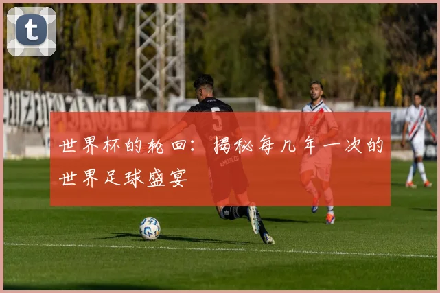 世界杯的轮回：揭秘每几年一次的世界足球盛宴