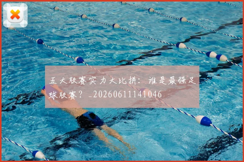 五大联赛实力大比拼：谁是最强足球联赛？_20260611141046