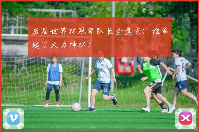 历届世界杯冠军队长全盘点：谁举起了大力神杯？