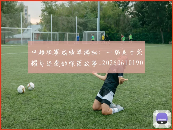 中超联赛成绩单揭秘：一场关于荣耀与逆袭的绿茵故事_20260610190531