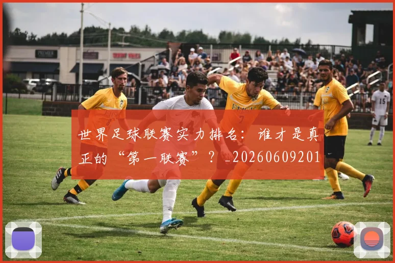 世界足球联赛实力排名：谁才是真正的“第一联赛”？_20260609201552