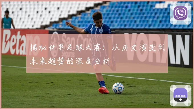 揭秘世界足球大赛：从历史演变到未来趋势的深度分析