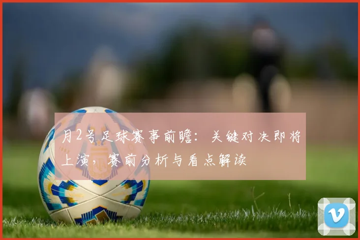 月2号足球赛事前瞻：关键对决即将上演，赛前分析与看点解读