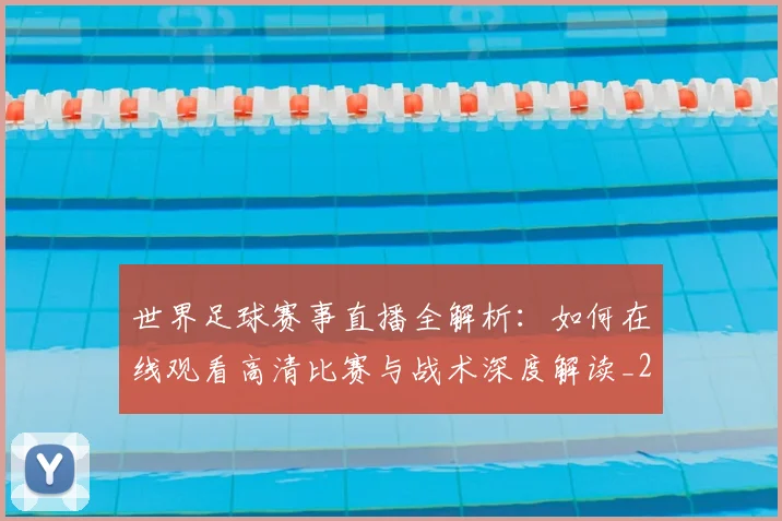 世界足球赛事直播全解析：如何在线观看高清比赛与战术深度解读_20260610190210