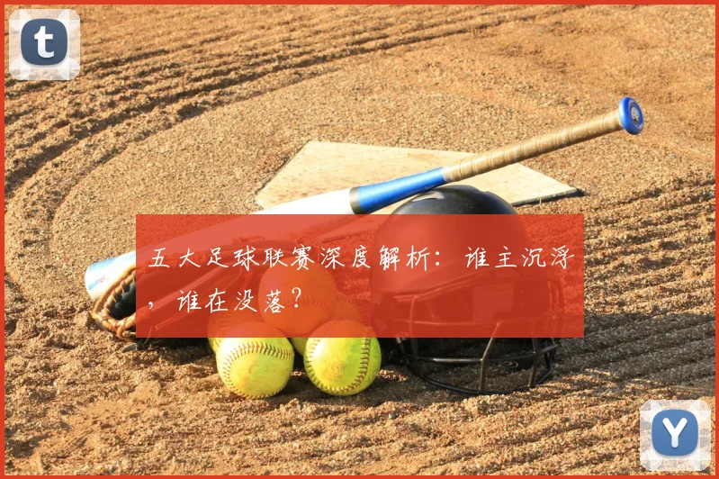 五大足球联赛深度解析：谁主沉浮，谁在没落？