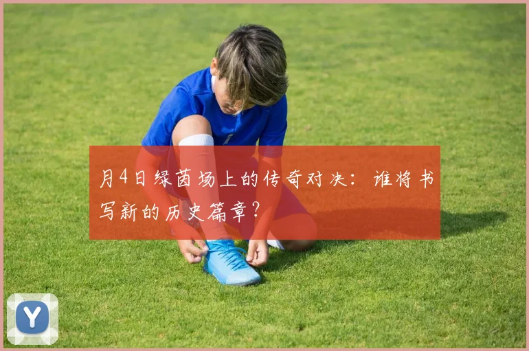 月4日绿茵场上的传奇对决：谁将书写新的历史篇章？