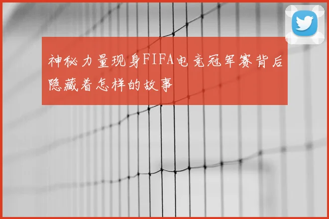 神秘力量现身FIFA电竞冠军赛背后隐藏着怎样的故事