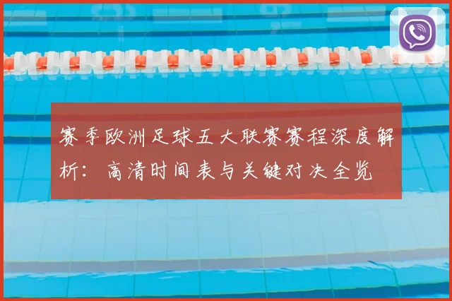 赛季欧洲足球五大联赛赛程深度解析：高清时间表与关键对决全览